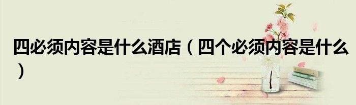 四必须内容是什么酒店（四个必须内容是什么）