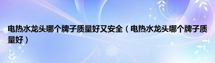 电热水龙头哪个牌子质量好又安全（电热水龙头哪个牌子质量好）