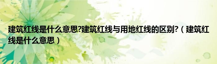 建筑红线是什么意思?建筑红线与用地红线的区别?（建筑红线是什么意思）