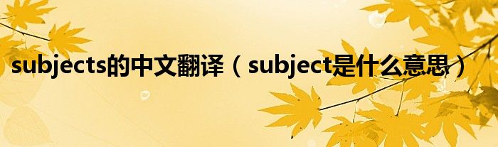 subjects的中文翻译（subject是什么意思）