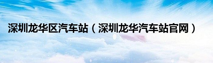 深圳龙华区汽车站（深圳龙华汽车站官网）