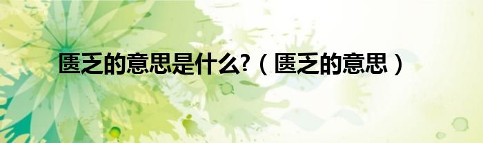 匮乏的意思是什么?（匮乏的意思）