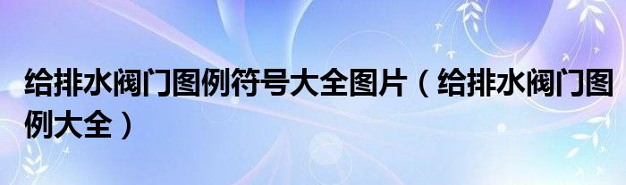 给排水阀门图例符号大全图片（给排水阀门图例大全）