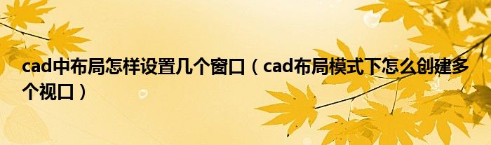 cad中布局怎样设置几个窗口（cad布局模式下怎么创建多个视口）