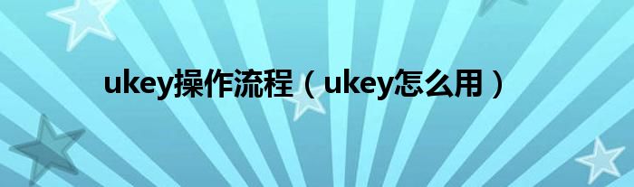 ukey操作流程（ukey怎么用）