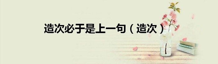 造次必于是上一句（造次）