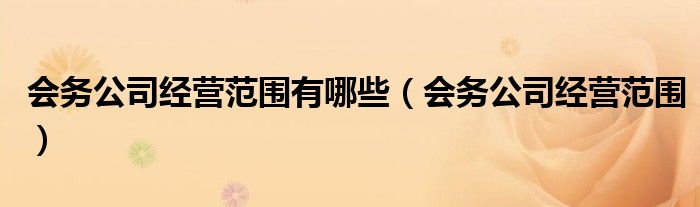会务公司经营范围有哪些（会务公司经营范围）