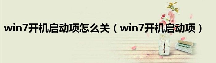 win7开机启动项怎么关（win7开机启动项）
