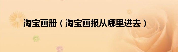 淘宝画册（淘宝画报从哪里进去）