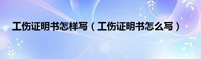 工伤证明书怎样写（工伤证明书怎么写）