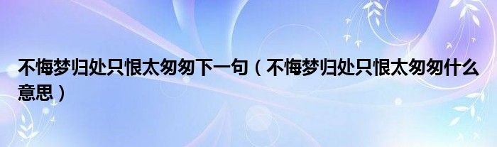 不悔梦归处只恨太匆匆下一句（不悔梦归处只恨太匆匆什么意思）