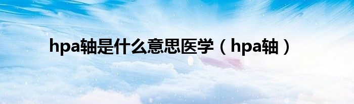 hpa轴是什么意思医学（hpa轴）