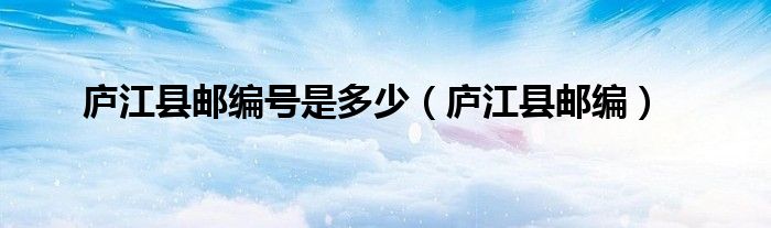 庐江县邮编号是多少（庐江县邮编）