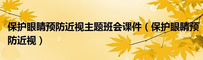 保护眼睛预防近视主题班会课件（保护眼睛预防近视）