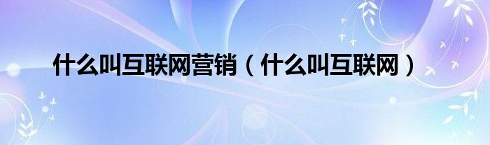 什么叫互联网营销（什么叫互联网）