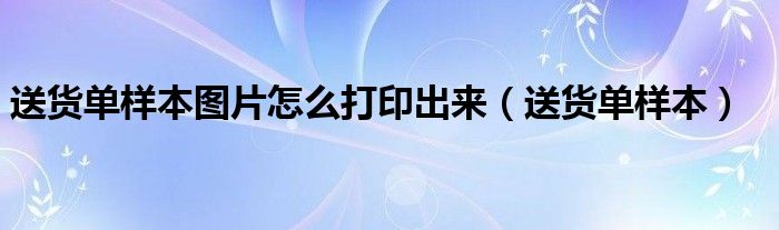 送货单样本图片怎么打印出来（送货单样本）