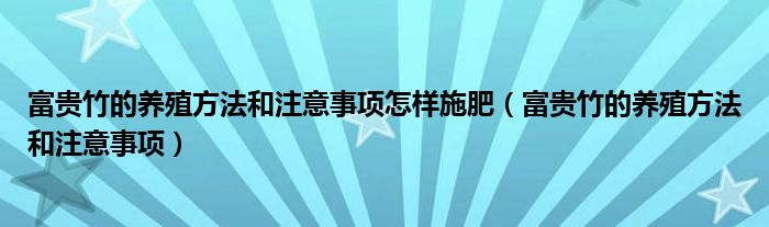 富贵竹的养殖方法和注意事项怎样施肥（富贵竹的养殖方法和注意事项）