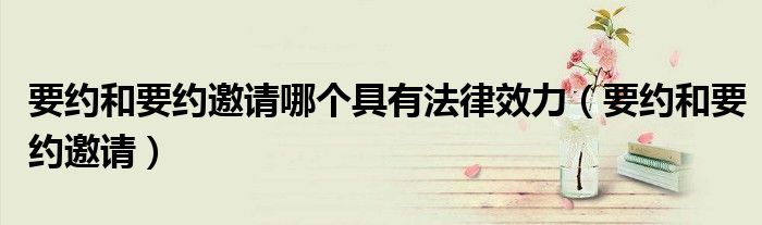 要约和要约邀请哪个具有法律效力（要约和要约邀请）