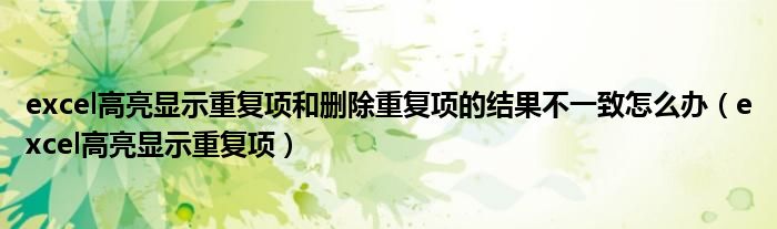 excel高亮显示重复项和删除重复项的结果不一致怎么办（excel高亮显示重复项）