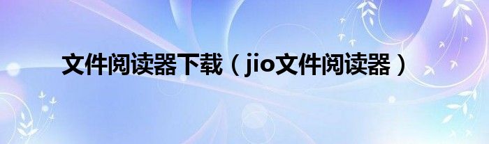 文件阅读器下载（jio文件阅读器）