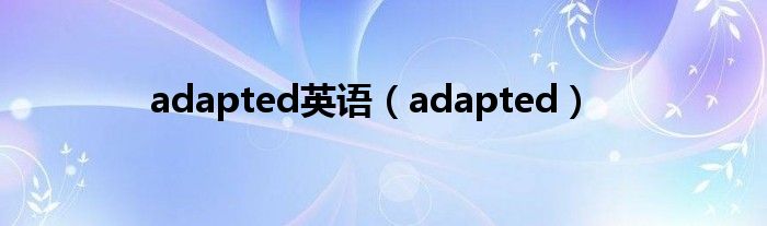 adapted英语（adapted）