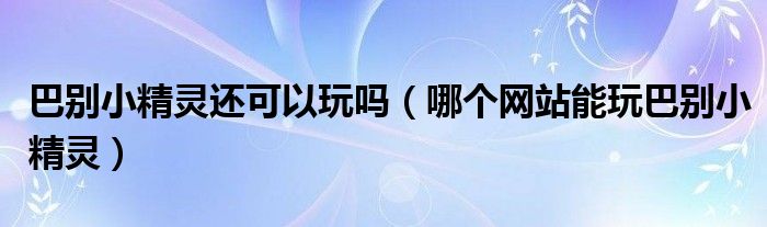 巴别小精灵还可以玩吗（哪个网站能玩巴别小精灵）
