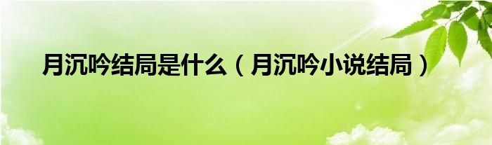 月沉吟结局是什么（月沉吟小说结局）