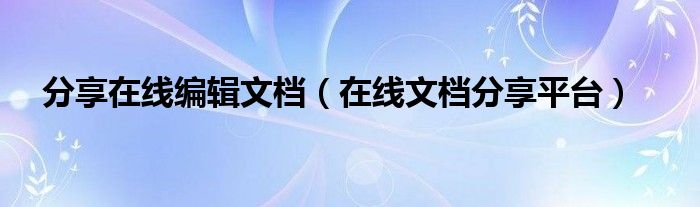 分享在线编辑文档（在线文档分享平台）