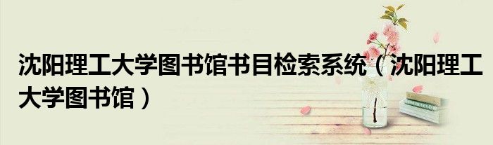 沈阳理工大学图书馆书目检索系统（沈阳理工大学图书馆）