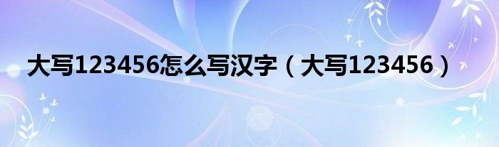 大写123456怎么写汉字（大写123456）