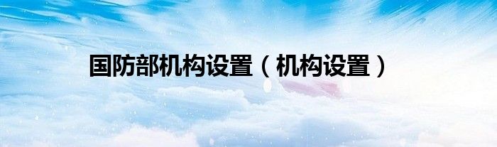 国防部机构设置（机构设置）