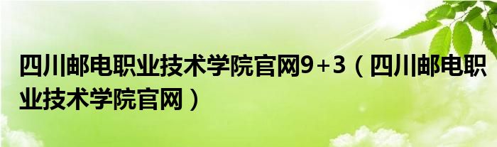 四川邮电职业技术学院官网9+3（四川邮电职业技术学院官网）