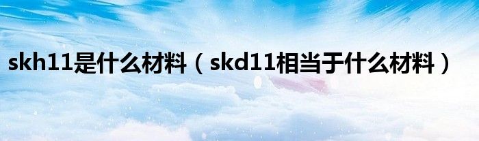 skh11是什么材料（skd11相当于什么材料）
