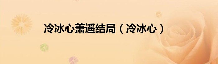 冷冰心萧遥结局（冷冰心）