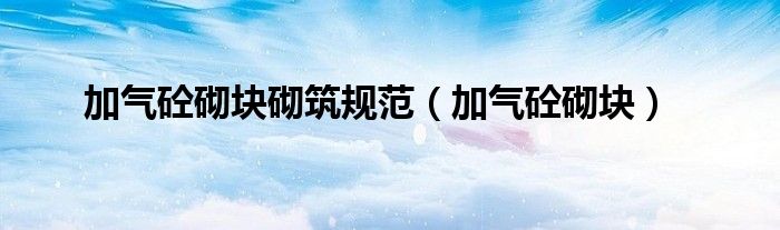 加气砼砌块砌筑规范（加气砼砌块）