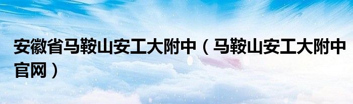 安徽省马鞍山安工大附中（马鞍山安工大附中官网）