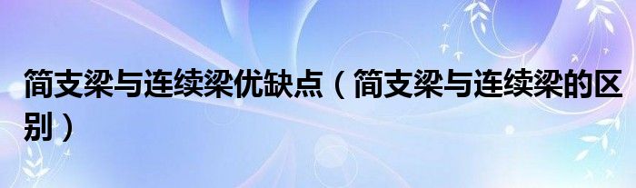 简支梁与连续梁优缺点（简支梁与连续梁的区别）