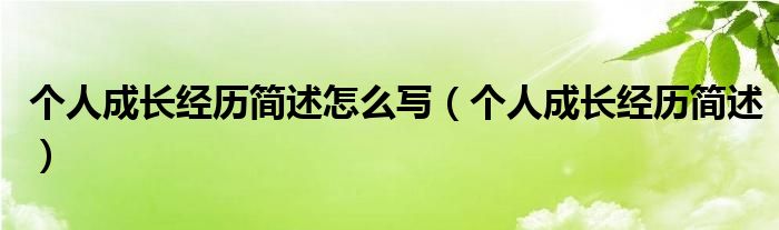 个人成长经历简述怎么写（个人成长经历简述）