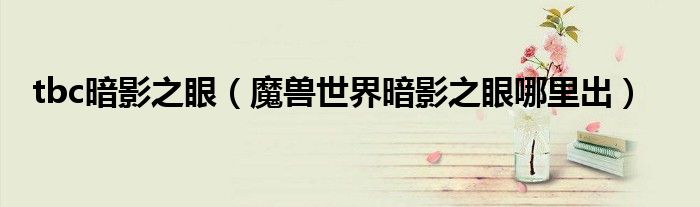 tbc暗影之眼（魔兽世界暗影之眼哪里出）