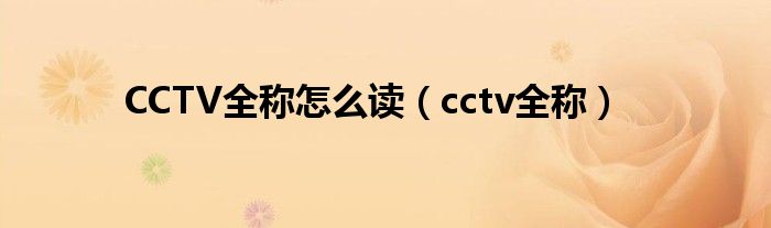 CCTV全称怎么读（cctv全称）