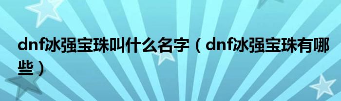 dnf冰强宝珠叫什么名字（dnf冰强宝珠有哪些）