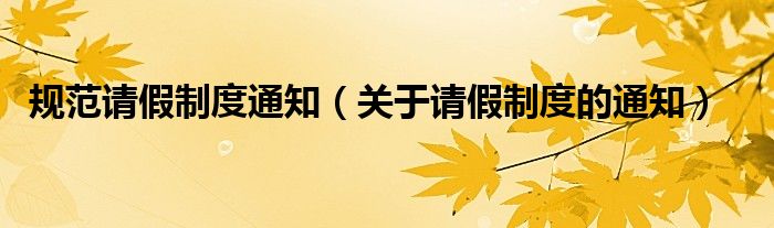 规范请假制度通知（关于请假制度的通知）