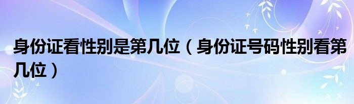 身份证看性别是第几位（身份证号码性别看第几位）