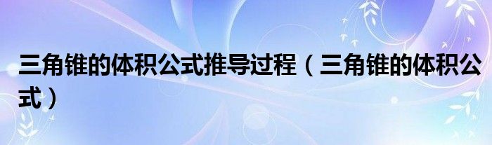 三角锥的体积公式推导过程（三角锥的体积公式）