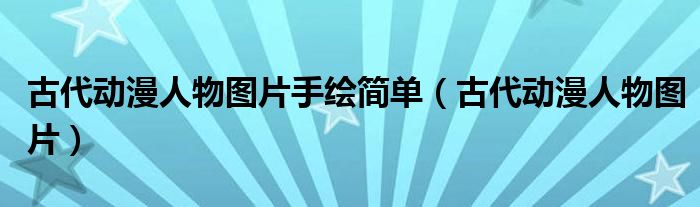 古代动漫人物图片手绘简单（古代动漫人物图片）