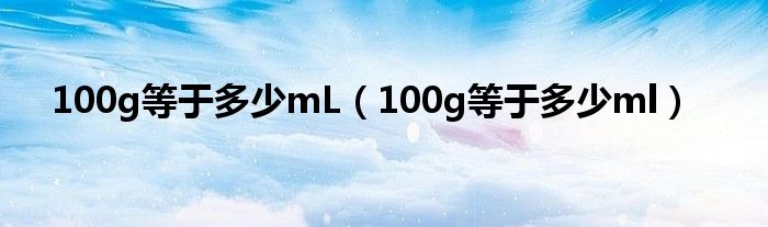 100g等于多少mL（100g等于多少ml）