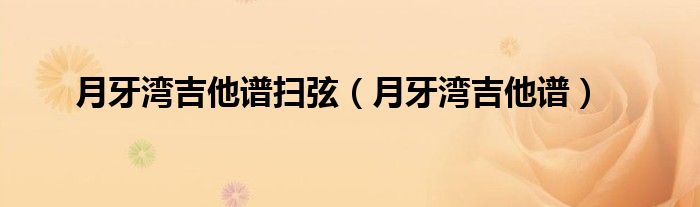 月牙湾吉他谱扫弦（月牙湾吉他谱）