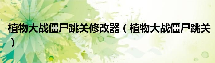 植物大战僵尸跳关修改器（植物大战僵尸跳关）