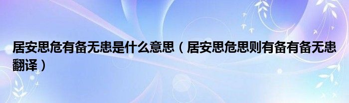 居安思危有备无患是什么意思（居安思危思则有备有备无患翻译）