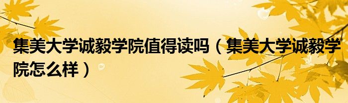 集美大学诚毅学院值得读吗（集美大学诚毅学院怎么样）